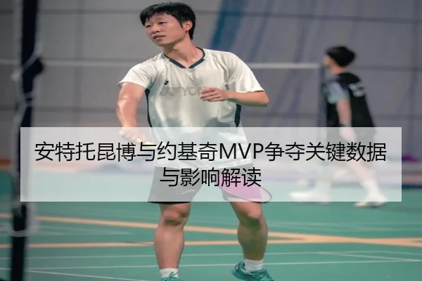 安特托昆博与约基奇MVP争夺关键数据与影响解读